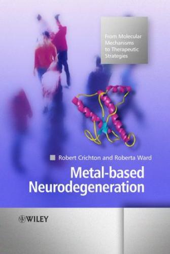 Metal-based Neurodegeneration: From Molecular Mechanisms to Therapeutic Strategies